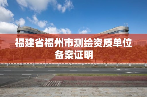 福建省福州市測繪資質單位備案證明