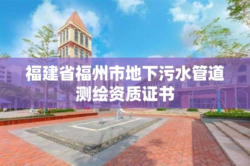 福建省福州市地下污水管道測繪資質證書