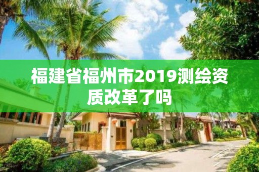 福建省福州市2019測繪資質改革了嗎