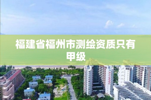 福建省福州市測繪資質只有甲級