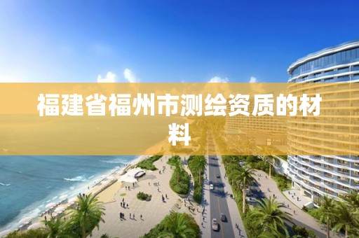 福建省福州市測(cè)繪資質(zhì)的材料