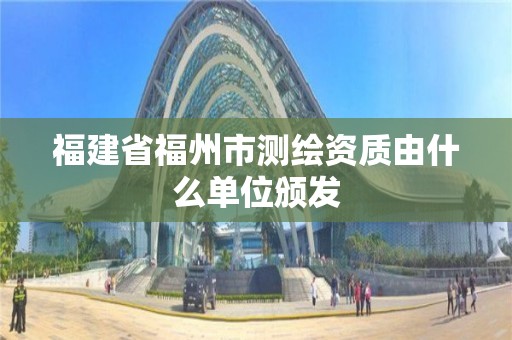 福建省福州市測繪資質由什么單位頒發