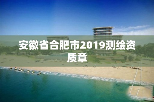 安徽省合肥市2019測繪資質(zhì)章