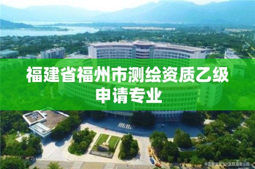 福建省福州市測繪資質(zhì)乙級申請專業(yè)