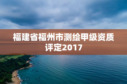 福建省福州市測繪甲級資質評定2017