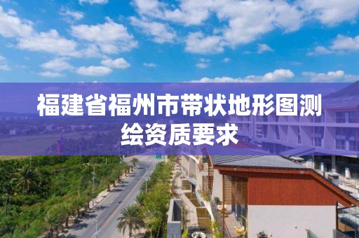 福建省福州市帶狀地形圖測繪資質要求