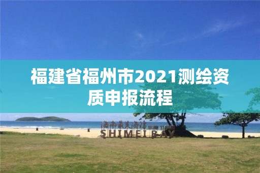 福建省福州市2021測繪資質申報流程