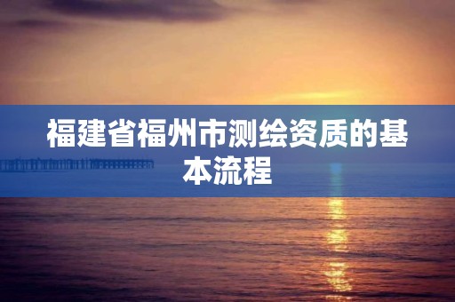 福建省福州市測繪資質的基本流程