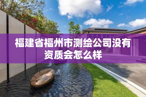 福建省福州市測繪公司沒有資質會怎么樣