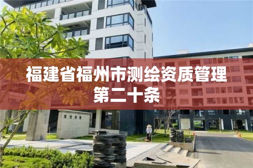 福建省福州市測繪資質管理第二十條