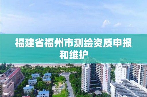 福建省福州市測繪資質(zhì)申報和維護