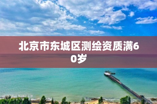 北京市東城區(qū)測(cè)繪資質(zhì)滿60歲