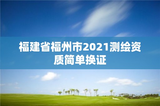 福建省福州市2021測繪資質簡單換證