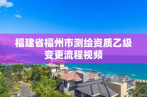 福建省福州市測繪資質乙級變更流程視頻