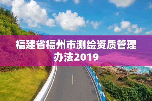 福建省福州市測繪資質管理辦法2019