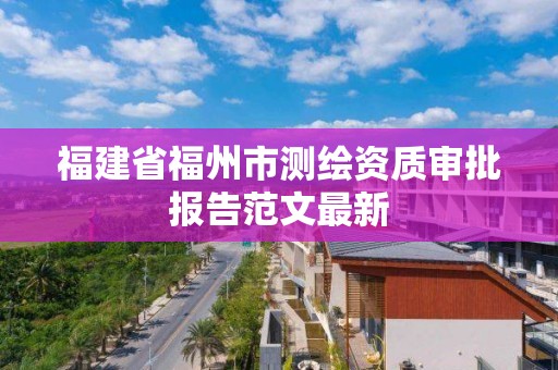 福建省福州市測繪資質審批報告范文最新