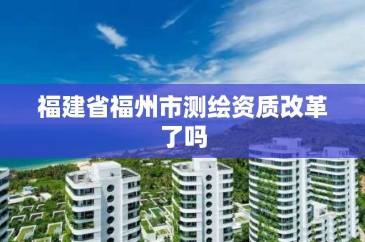 福建省福州市測繪資質改革了嗎