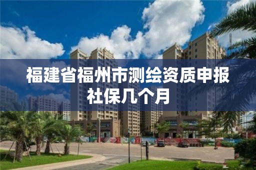 福建省福州市測繪資質申報社保幾個月