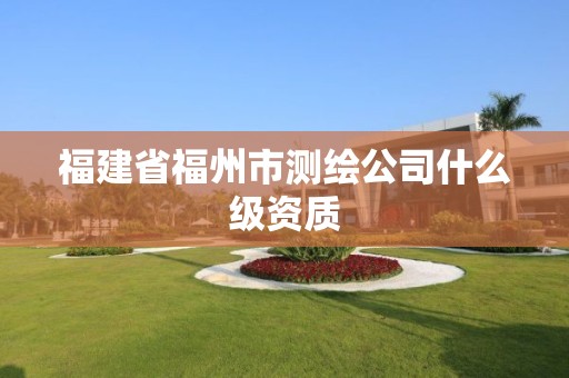 福建省福州市測繪公司什么級資質