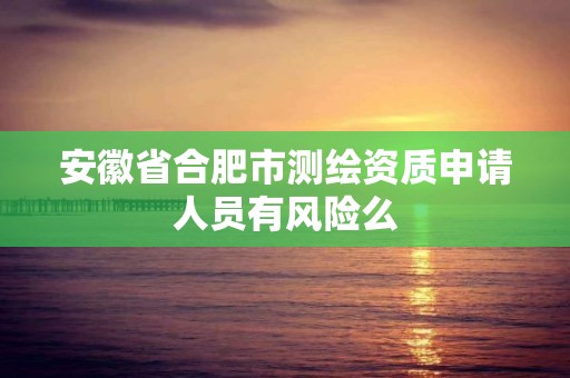 安徽省合肥市測繪資質申請人員有風險么