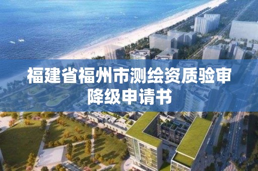 福建省福州市測繪資質驗審降級申請書