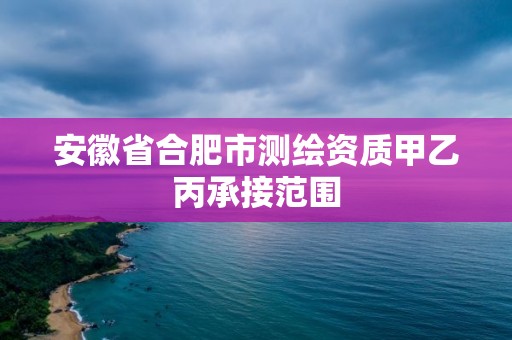 安徽省合肥市測繪資質甲乙丙承接范圍