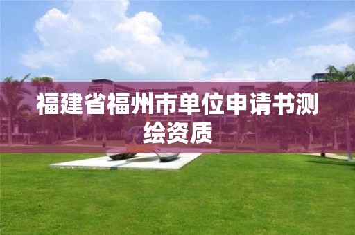 福建省福州市單位申請書測繪資質