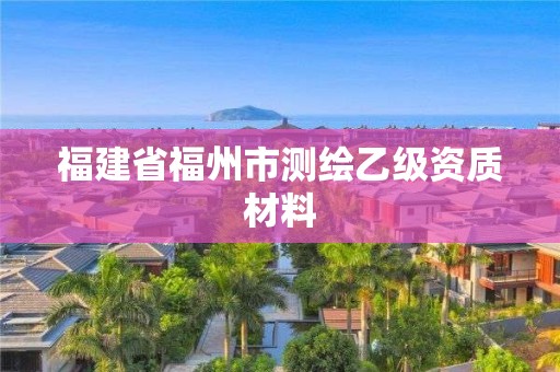 福建省福州市測繪乙級資質材料