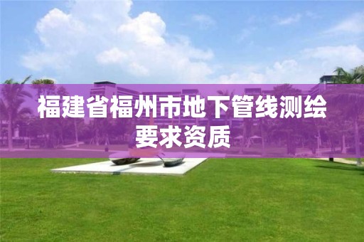 福建省福州市地下管線測繪要求資質(zhì)