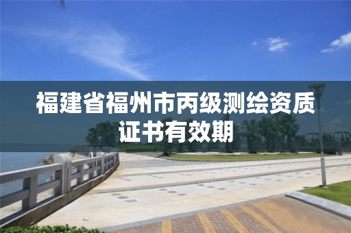 福建省福州市丙級測繪資質證書有效期