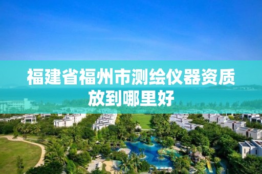 福建省福州市測繪儀器資質放到哪里好