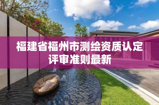 福建省福州市測繪資質認定評審準則最新