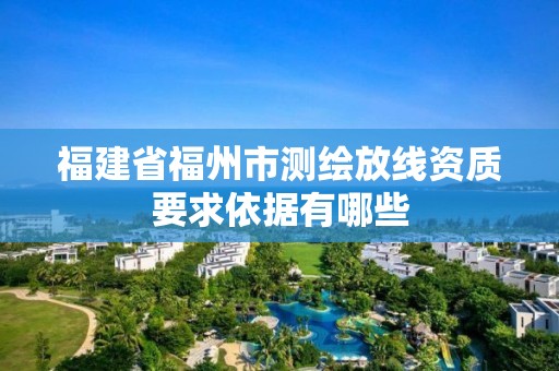 福建省福州市測繪放線資質要求依據有哪些