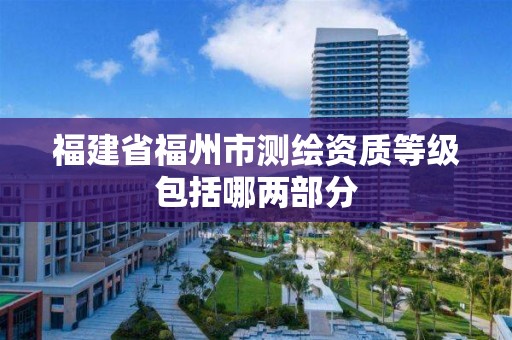 福建省福州市測繪資質等級包括哪兩部分