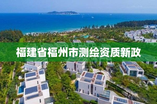 福建省福州市測繪資質(zhì)新政