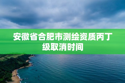 安徽省合肥市測繪資質丙丁級取消時間