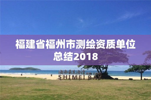 福建省福州市測(cè)繪資質(zhì)單位總結(jié)2018