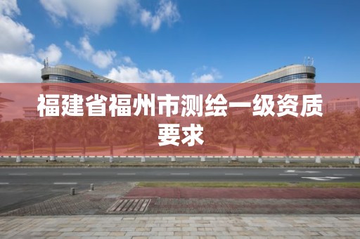 福建省福州市測繪一級資質要求