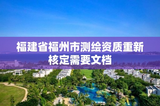 福建省福州市測繪資質重新核定需要文檔