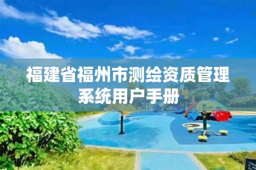 福建省福州市測繪資質(zhì)管理系統(tǒng)用戶手冊