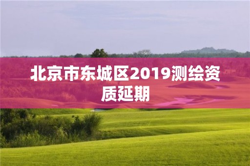 北京市東城區(qū)2019測(cè)繪資質(zhì)延期