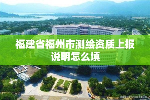 福建省福州市測繪資質上報說明怎么填