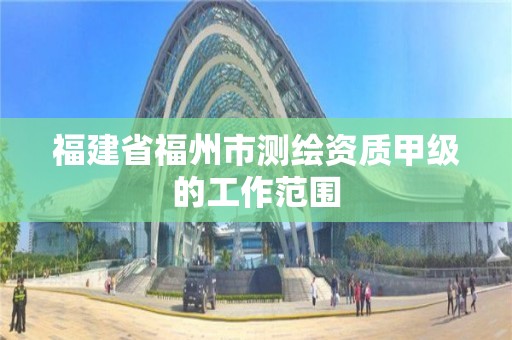 福建省福州市測繪資質甲級的工作范圍