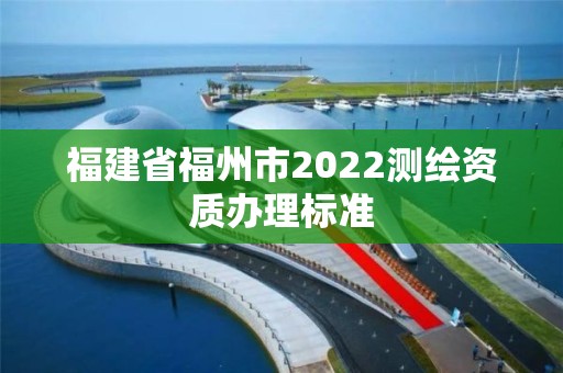 福建省福州市2022測繪資質(zhì)辦理標(biāo)準(zhǔn)