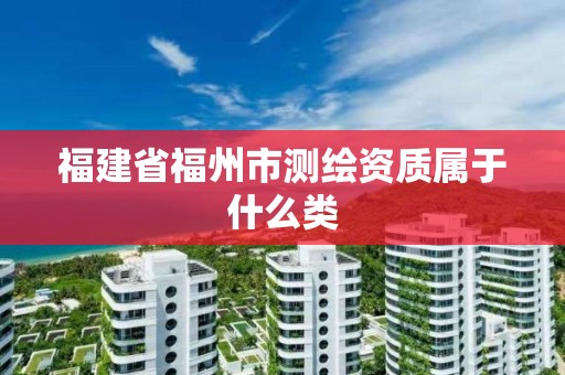 福建省福州市測繪資質屬于什么類