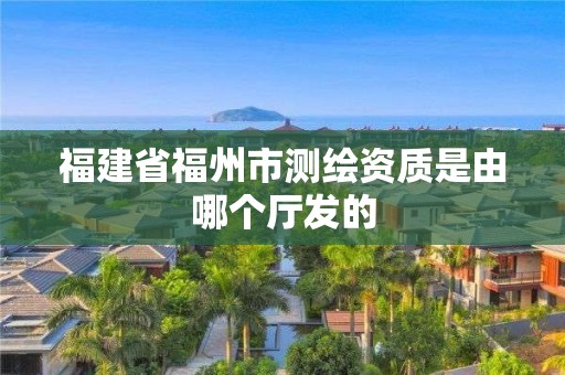 福建省福州市測繪資質是由哪個廳發的