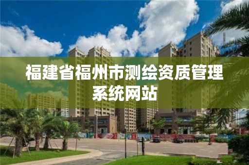 福建省福州市測繪資質管理系統網站