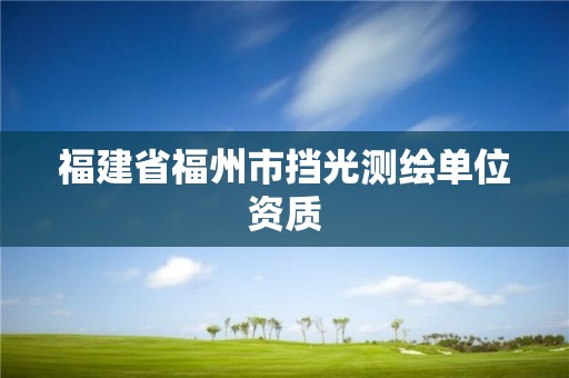 福建省福州市擋光測(cè)繪單位資質(zhì)