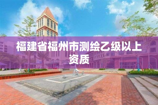 福建省福州市測繪乙級以上資質