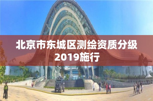 北京市東城區測繪資質分級2019施行